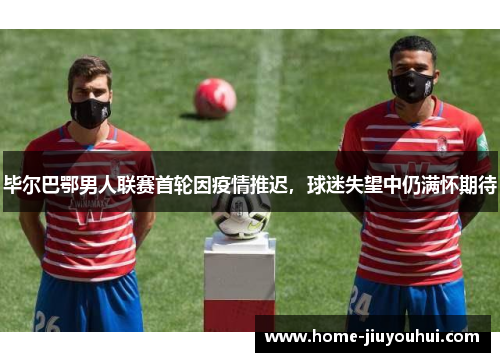 毕尔巴鄂男人联赛首轮因疫情推迟，球迷失望中仍满怀期待