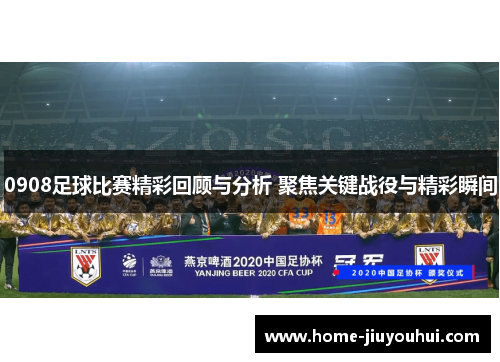 0908足球比赛精彩回顾与分析 聚焦关键战役与精彩瞬间