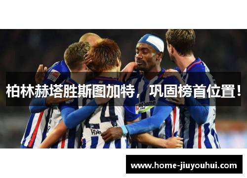 柏林赫塔胜斯图加特，巩固榜首位置！