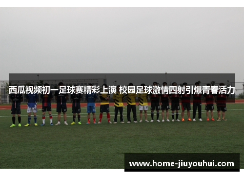 西瓜视频初一足球赛精彩上演 校园足球激情四射引爆青春活力