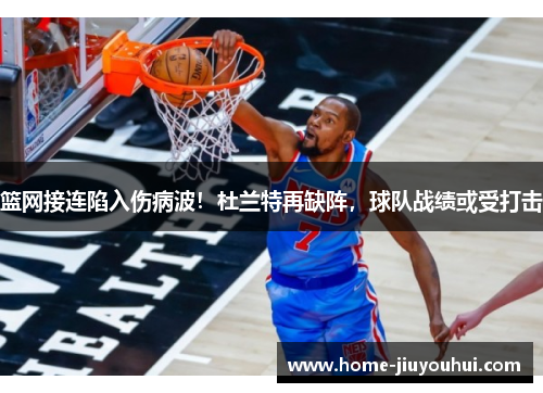 篮网接连陷入伤病波！杜兰特再缺阵，球队战绩或受打击