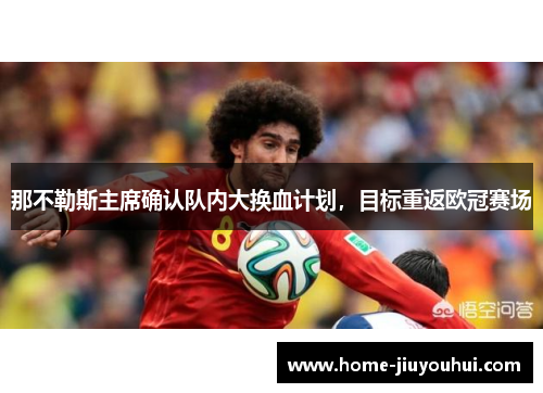 那不勒斯主席确认队内大换血计划，目标重返欧冠赛场